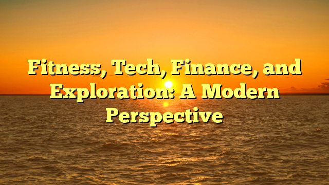 Fitness, Tech, Finance, and Exploration: A Modern Perspective
