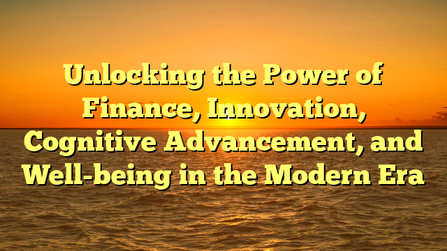 Unlocking the Power of Finance, Innovation, Cognitive Advancement, and Well-being in the Modern Era