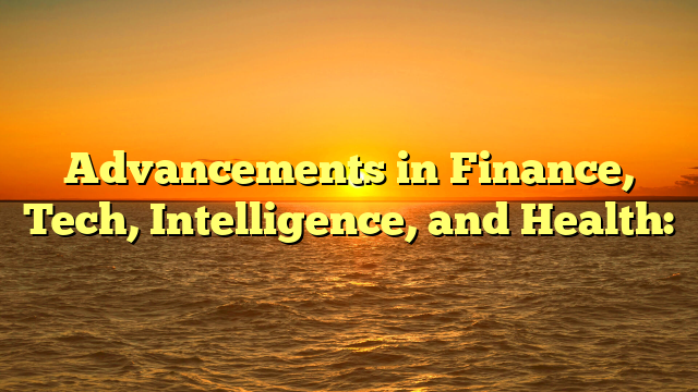 Advancements in Finance, Tech, Intelligence, and Health: