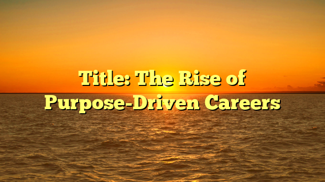 Title: The Rise of Purpose-Driven Careers