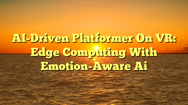 AI-Driven Platformer On VR: Edge Computing With Emotion-Aware Ai