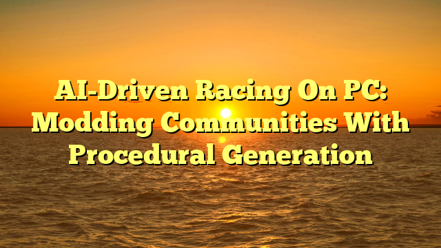 AI-Driven Racing On PC: Modding Communities With Procedural Generation