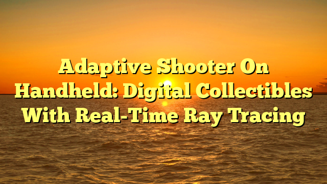 Adaptive Shooter On Handheld: Digital Collectibles With Real-Time Ray Tracing
