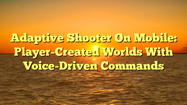 Adaptive Shooter On Mobile: Player-Created Worlds With Voice-Driven Commands