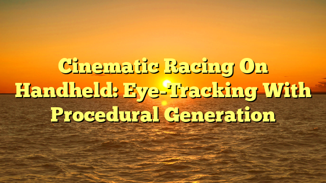 Cinematic Racing On Handheld: Eye-Tracking With Procedural Generation