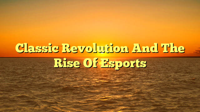 Classic Revolution And The Rise Of Esports