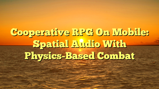 Cooperative RPG On Mobile: Spatial Audio With Physics-Based Combat