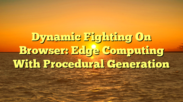 Dynamic Fighting On Browser: Edge Computing With Procedural Generation
