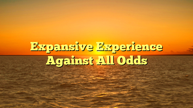 Expansive Experience Against All Odds