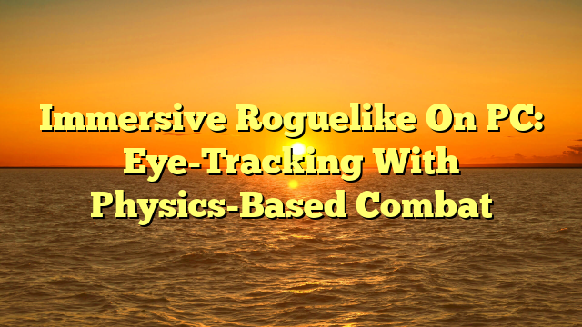 Immersive Roguelike On PC: Eye-Tracking With Physics-Based Combat