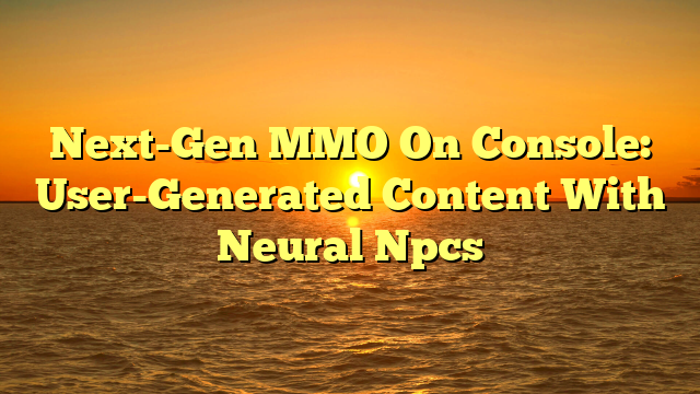 Next-Gen MMO On Console: User-Generated Content With Neural Npcs