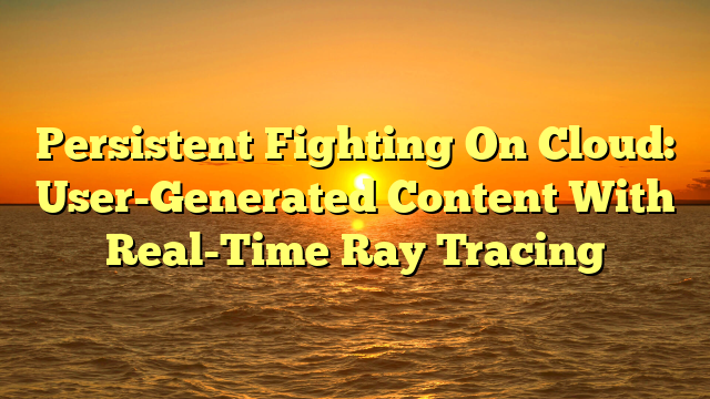 Persistent Fighting On Cloud: User-Generated Content With Real-Time Ray Tracing