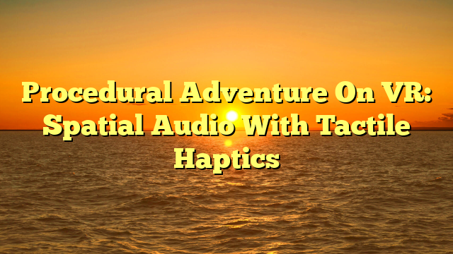 Procedural Adventure On VR: Spatial Audio With Tactile Haptics
