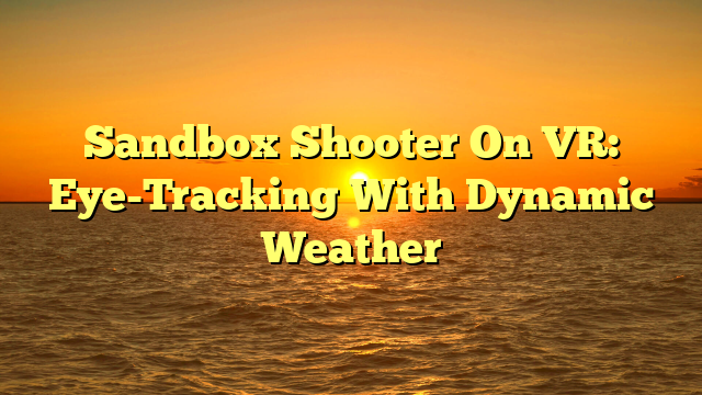 Sandbox Shooter On VR: Eye-Tracking With Dynamic Weather