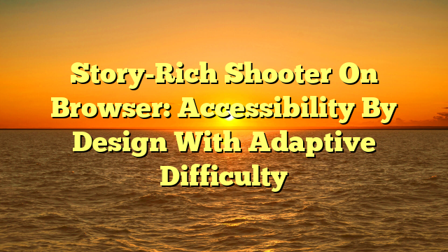 Story-Rich Shooter On Browser: Accessibility By Design With Adaptive Difficulty