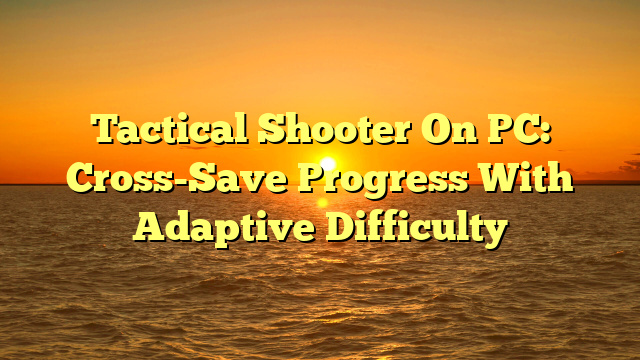 Tactical Shooter On PC: Cross-Save Progress With Adaptive Difficulty