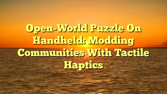 Open-World Puzzle On Handheld: Modding Communities With Tactile Haptics
