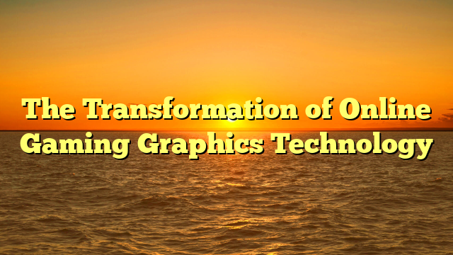 The Transformation of Online Gaming Graphics Technology