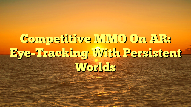 Competitive MMO On AR: Eye-Tracking With Persistent Worlds