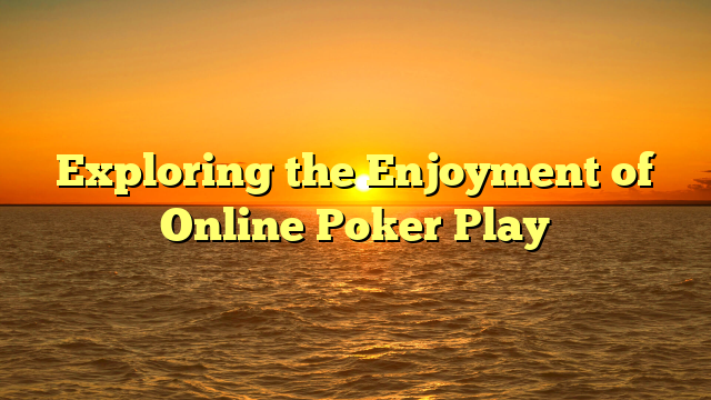 Exploring the Enjoyment of Online Poker Play