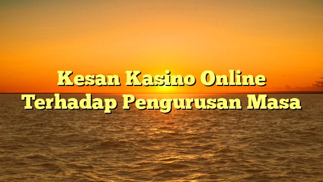 Kesan Kasino Online Terhadap Pengurusan Masa