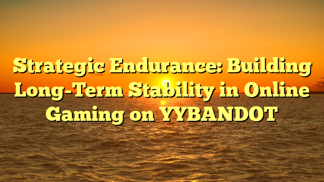 Strategic Endurance: Building Long-Term Stability in Online Gaming on YYBANDOT