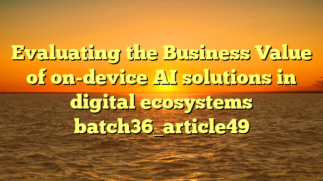 Evaluating the Business Value of on-device AI solutions in digital ecosystems batch36_article49