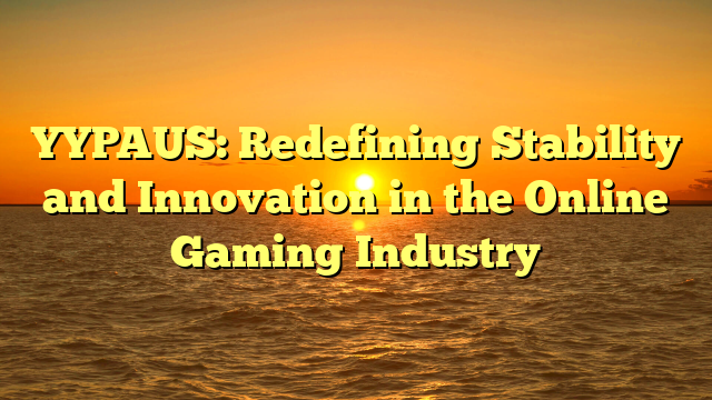 YYPAUS: Redefining Stability and Innovation in the Online Gaming Industry