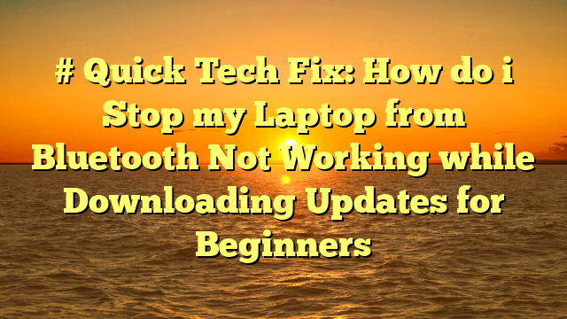 # Quick Tech Fix: How do i Stop my Laptop from Bluetooth Not Working while Downloading Updates for Beginners