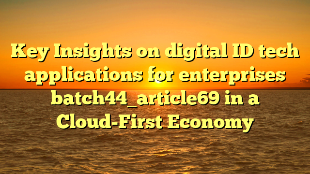 Key Insights on digital ID tech applications for enterprises batch44_article69 in a Cloud-First Economy