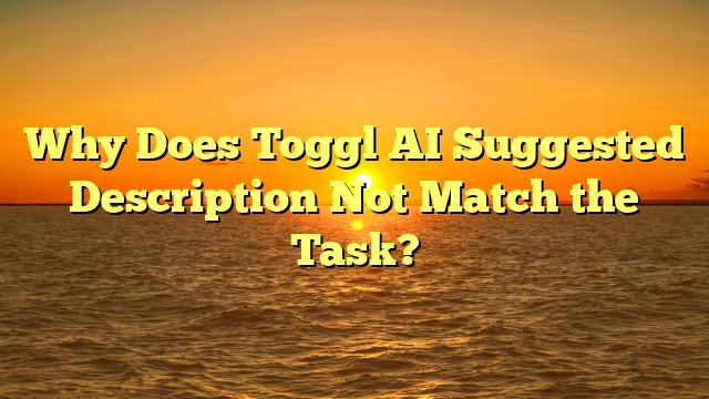 Why Does Toggl AI Suggested Description Not Match the Task?